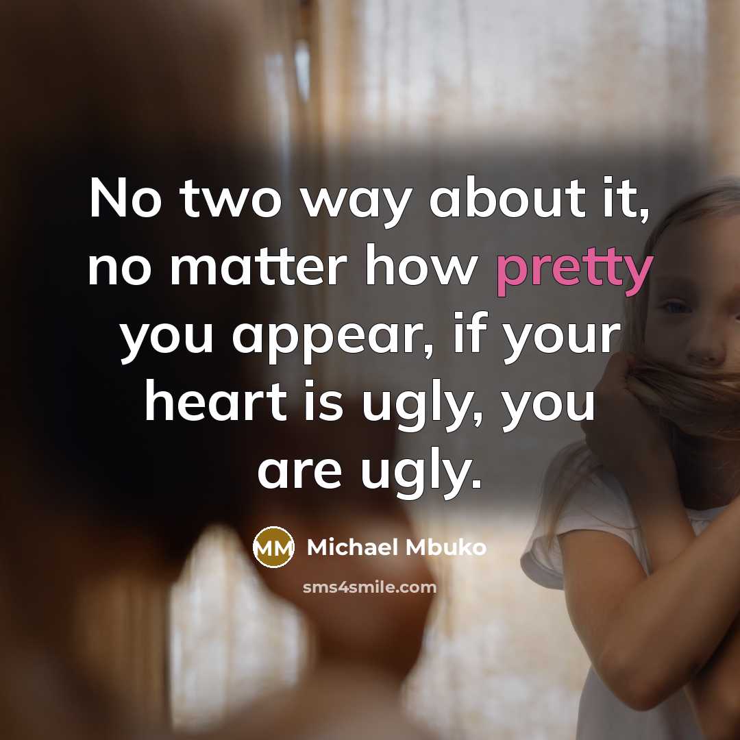 “No two way about it, no matter how pretty you appear, if your heart is ugly, you are ugly.” quote by Michael Mbuko