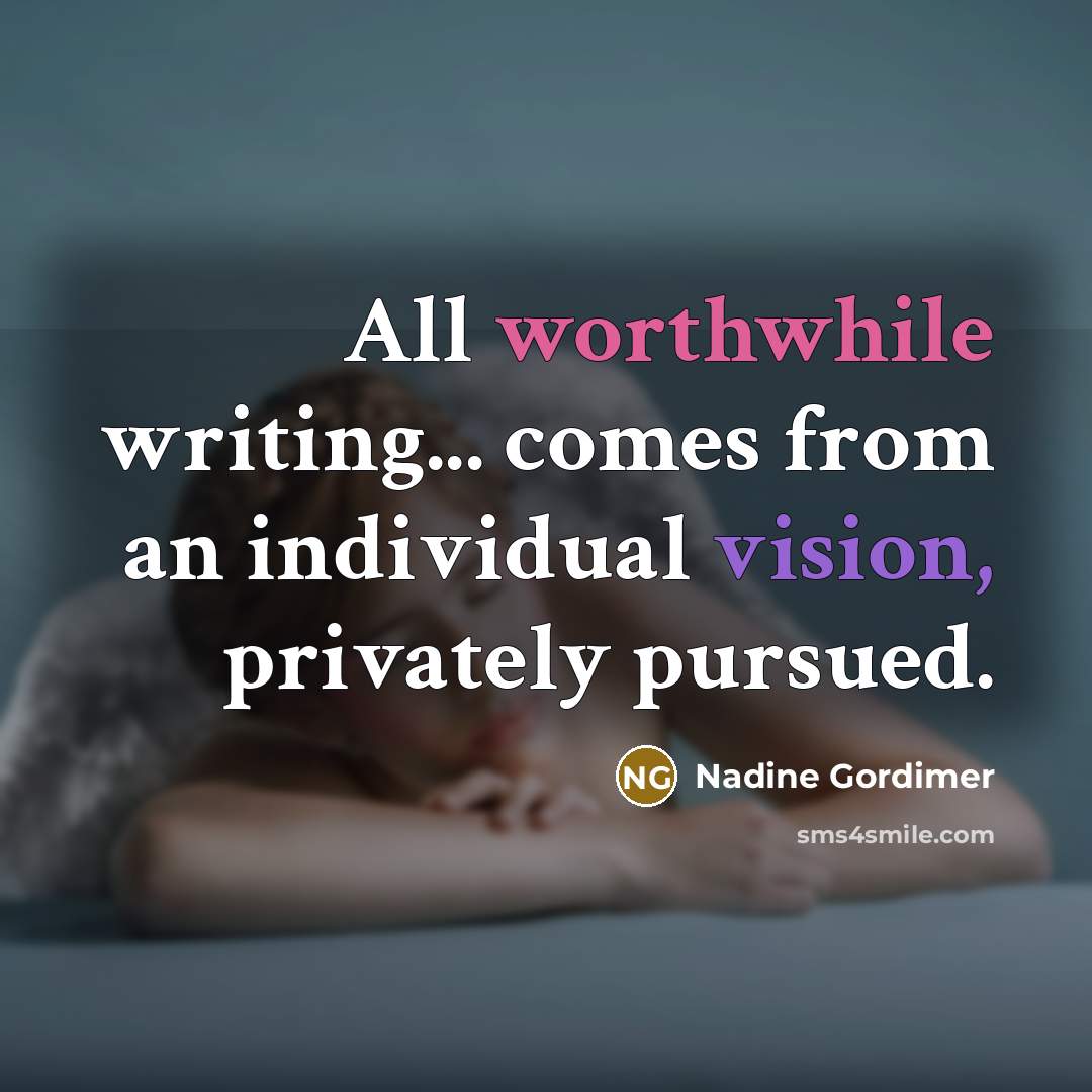 “All worthwhile writing... comes from an individual vision, privately pursued.” quote by Nadine Gordimer