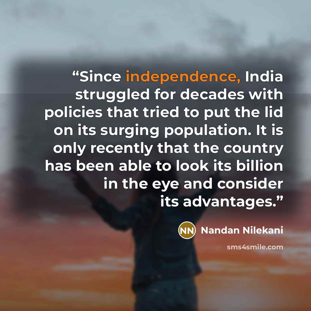 “Since independence, India struggled for decades with policies that tried to put the lid on its surging population. It is only recently that the country has been able to look its billion in the eye and consider its advantages.” quote by Nandan Nilekani