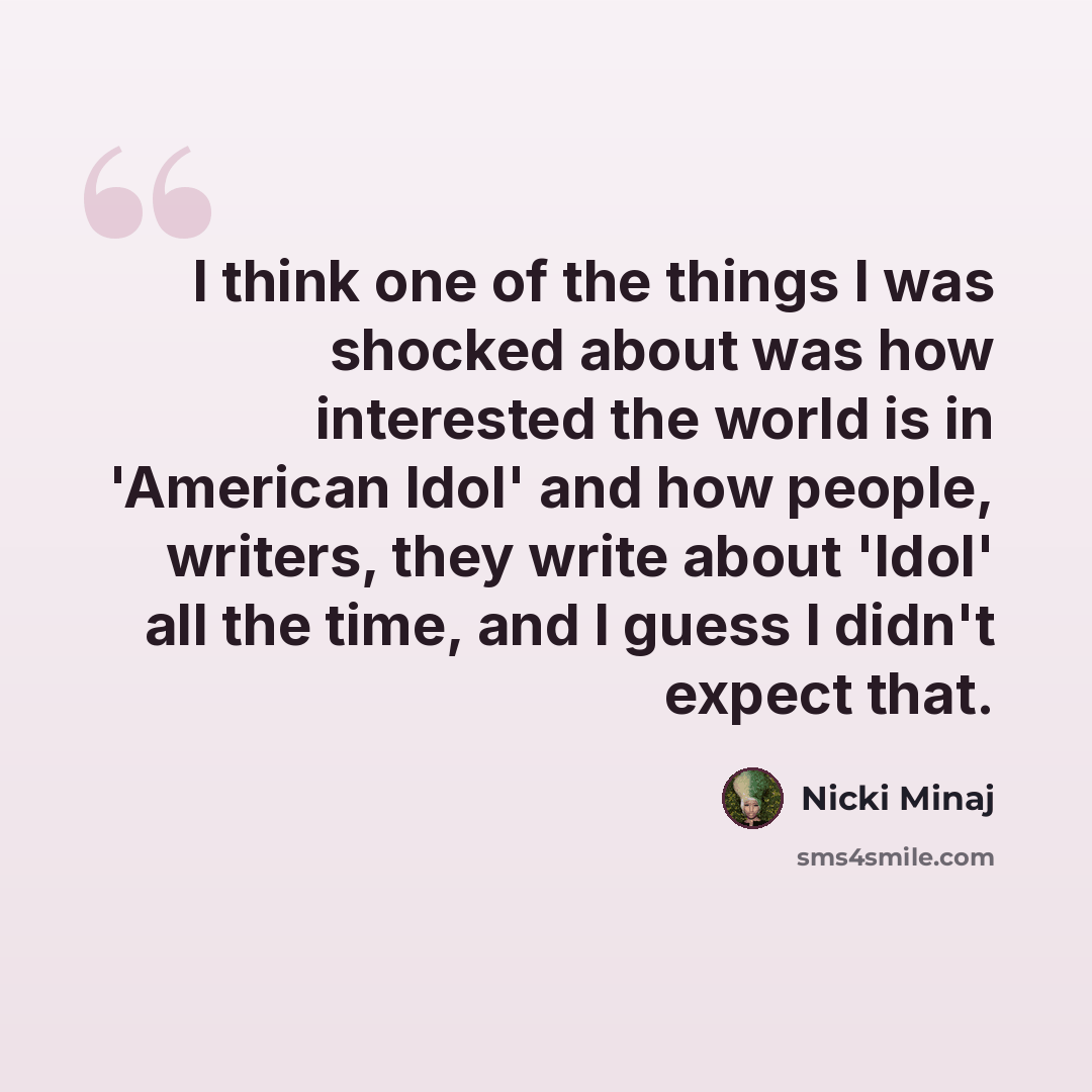 “I think one of the things I was shocked about was how interested the world is in 'American Idol' and how people, writers, they write about 'Idol' all the time, and I guess I didn't expect that.” quote by Nicki Minaj