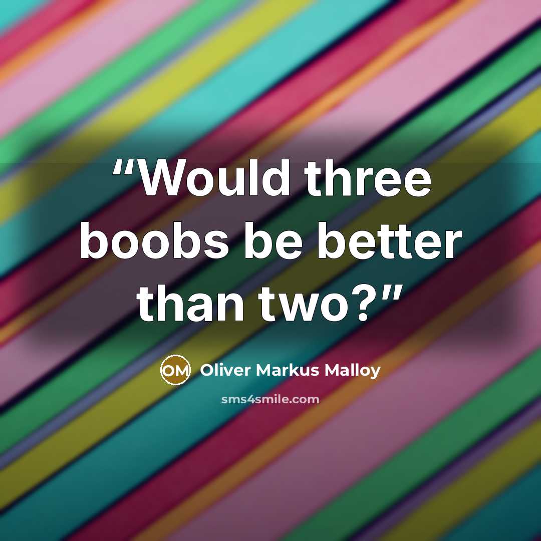 “Would three boobs be better than two?” quote by Oliver Markus Malloy