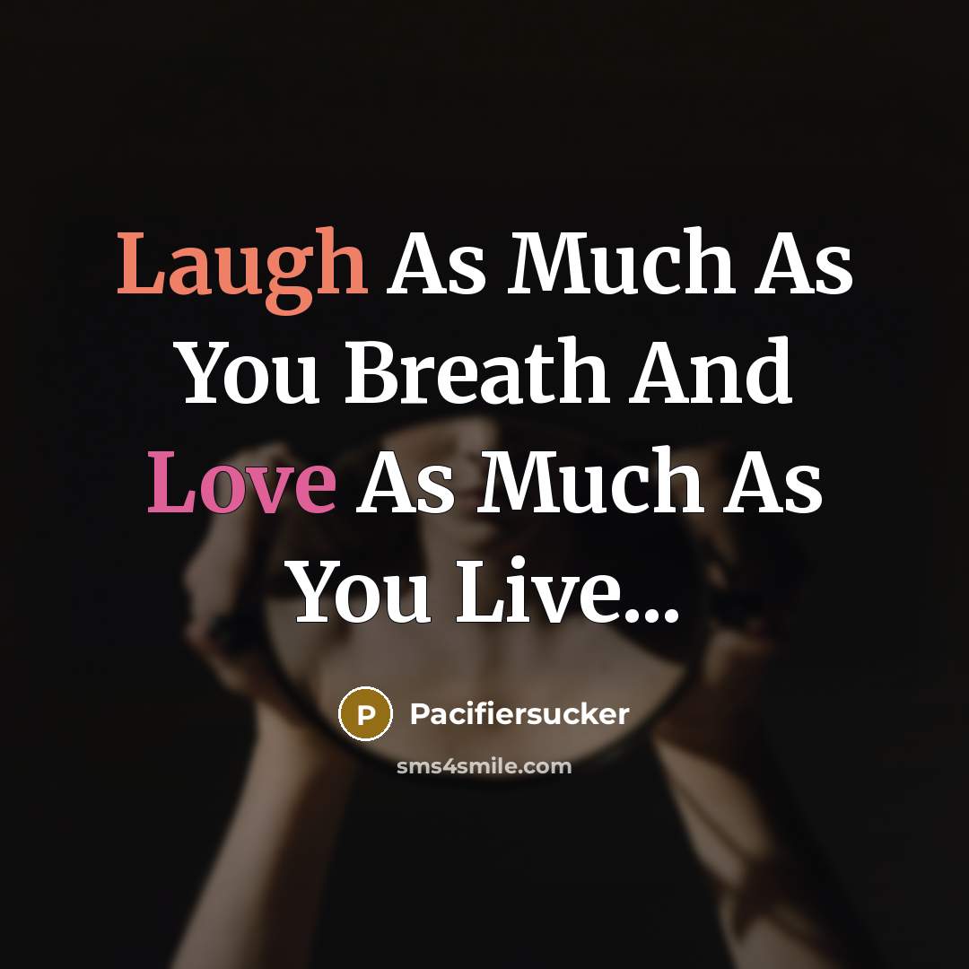 “Laugh As Much As You Breath And Love As Much As You Live...” quote by Pacifiersucker