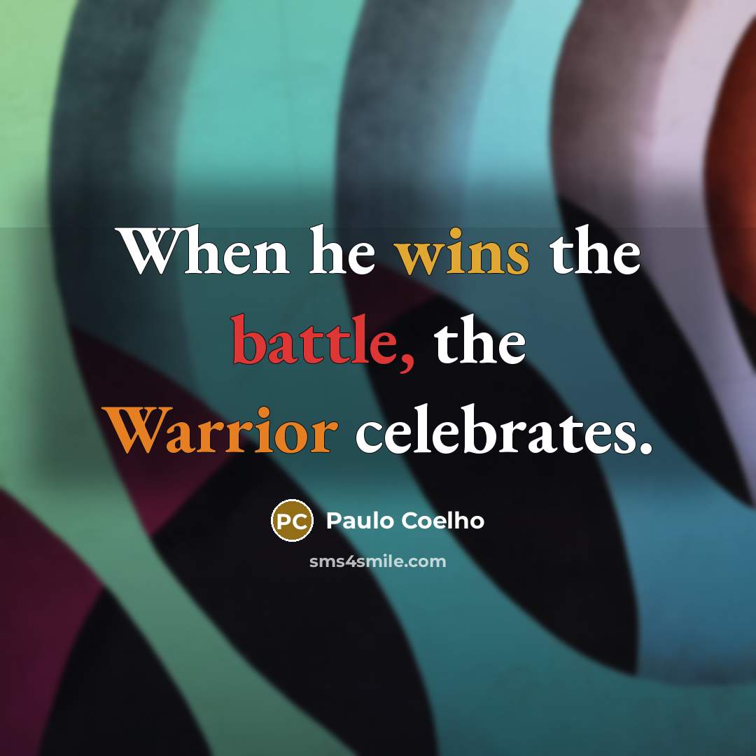 “When he wins the battle, the Warrior celebrates.” quote by Paulo Coelho