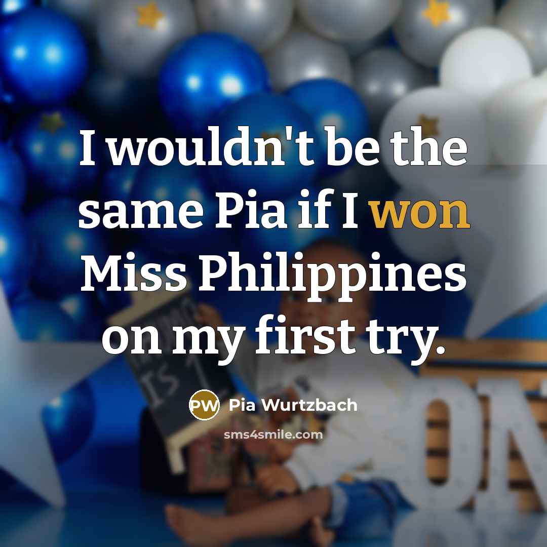 “I wouldn't be the same Pia if I won Miss Philippines on my first try.” quote by Pia Wurtzbach