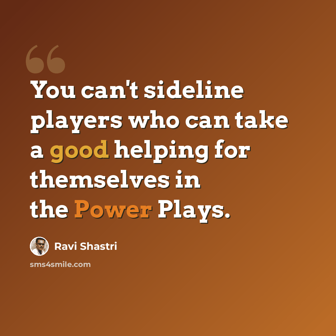 “You can't sideline players who can take a good helping for themselves in the Power Plays.” quote by Ravi Shastri