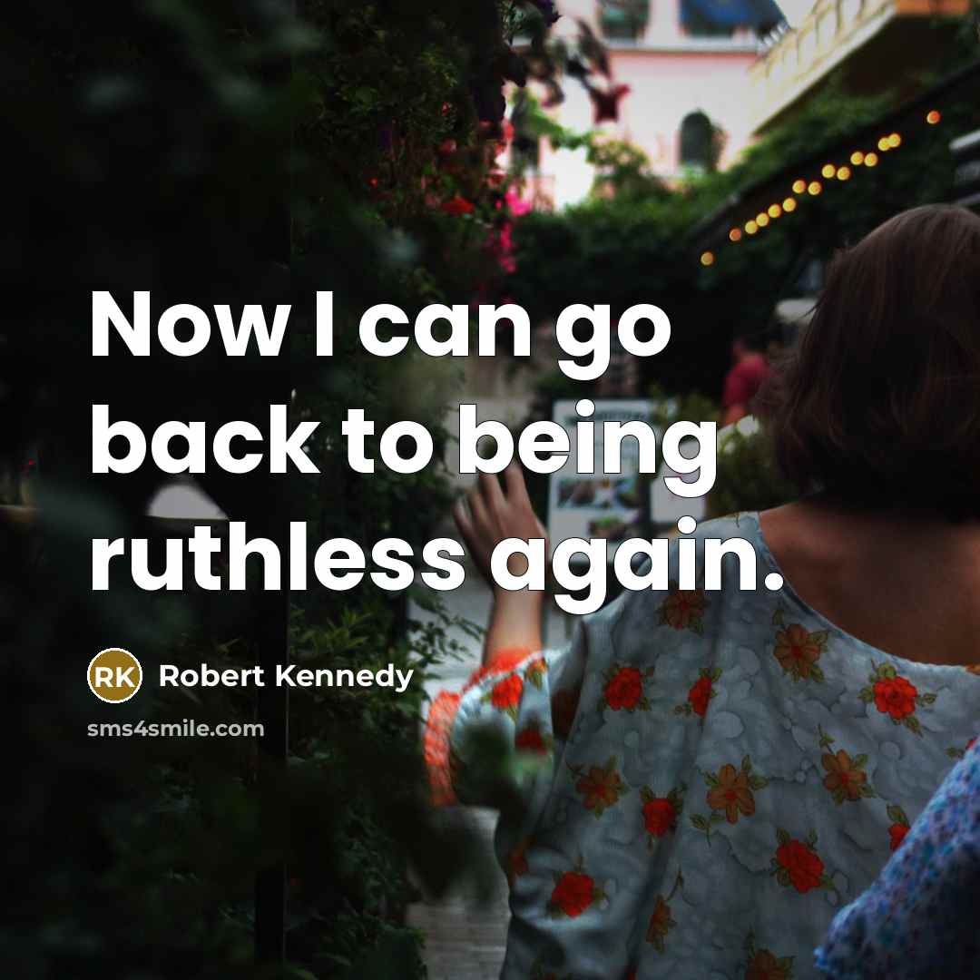 “Now I can go back to being ruthless again.” quote by Robert Kennedy