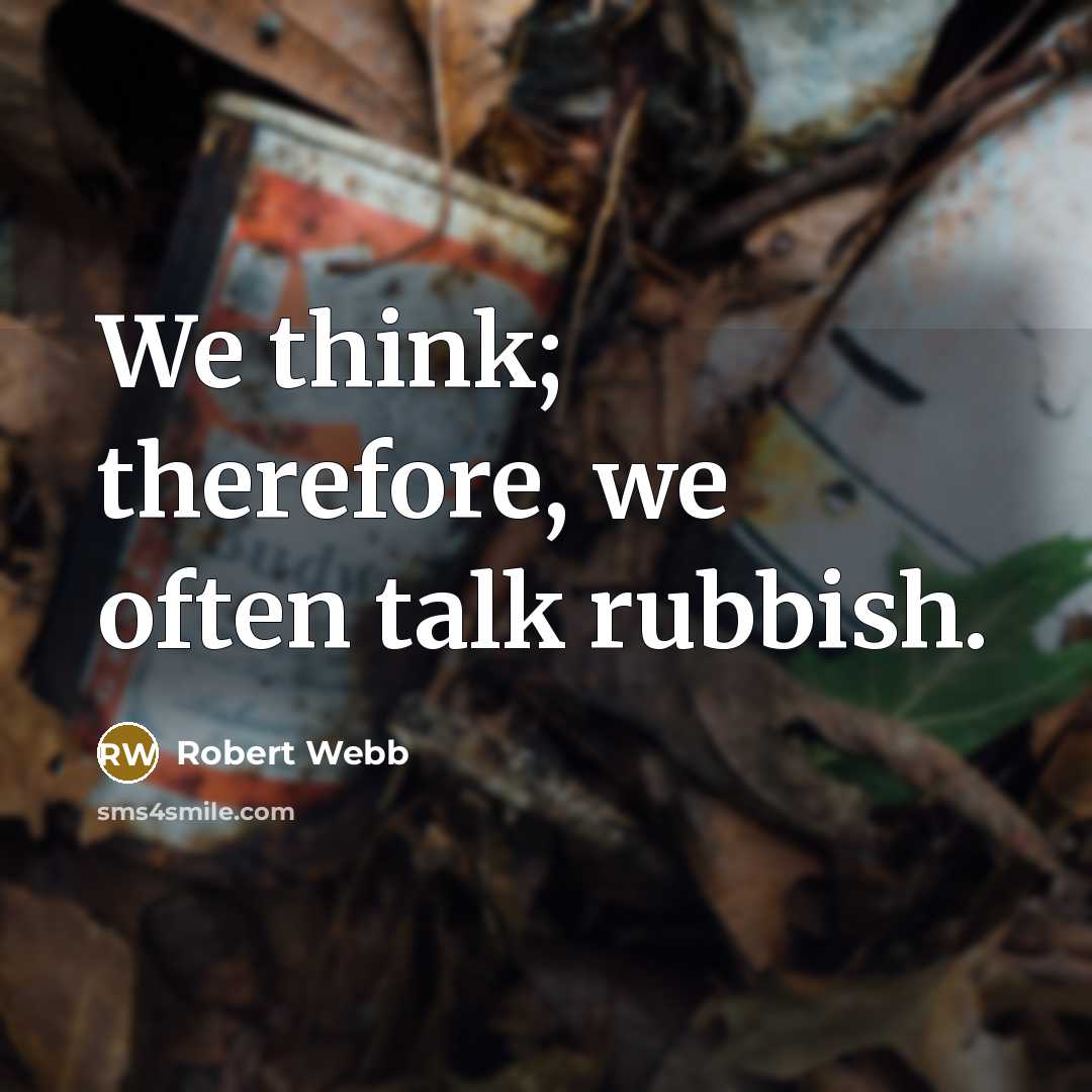 “We think; therefore, we often talk rubbish.” quote by Robert Webb