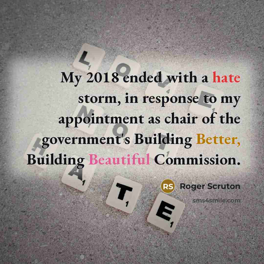 “My 2018 ended with a hate storm, in response to my appointment as chair of the government's Building Better, Building Beautiful Commission.” quote by Roger Scruton