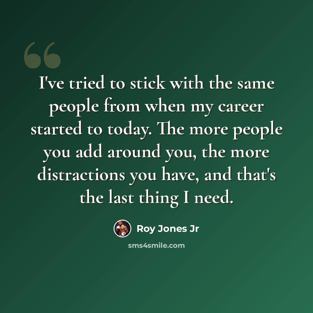 “I've tried to stick with the same people from when my career started to today. The more people you add around you, the more distractions you have, and that's the last thing I need.” quote by Roy Jones Jr