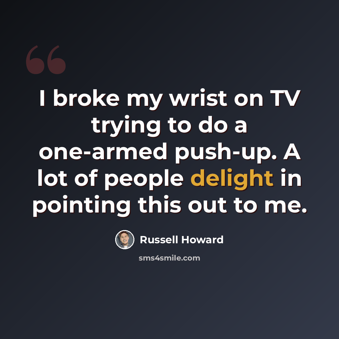 “I broke my wrist on TV trying to do a one-armed push-up. A lot of people delight in pointing this out to me.” quote by Russell Howard