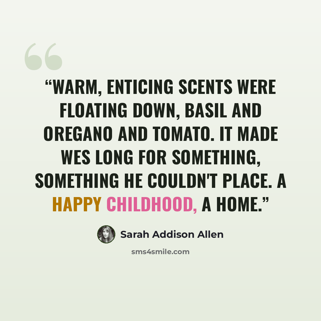 “Warm, enticing scents were floating down, basil and oregano and tomato. It made Wes long for something, something he couldn't place. A happy childhood, a home.” quote by Sarah Addison Allen