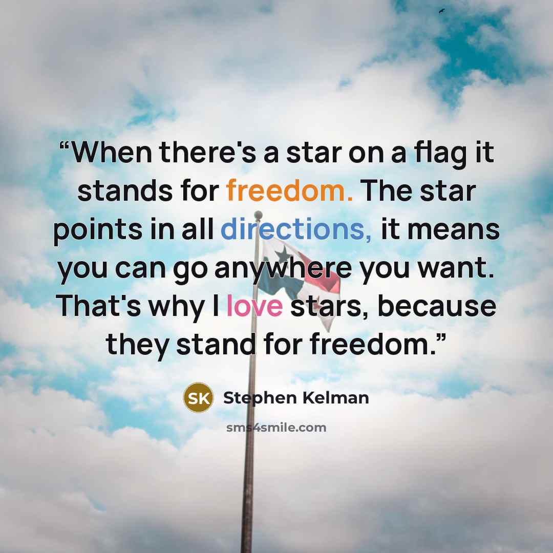 “When there's a star on a flag it stands for freedom. The star points in all directions, it means you can go anywhere you want. That's why I love stars, because they stand for freedom.” quote by Stephen Kelman