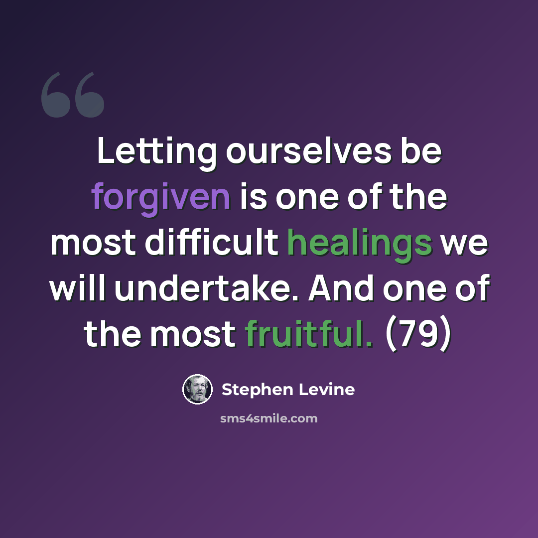 “Letting ourselves be forgiven is one of the most difficult healings we will undertake. And one of the most fruitful. (79)” quote by Stephen Levine