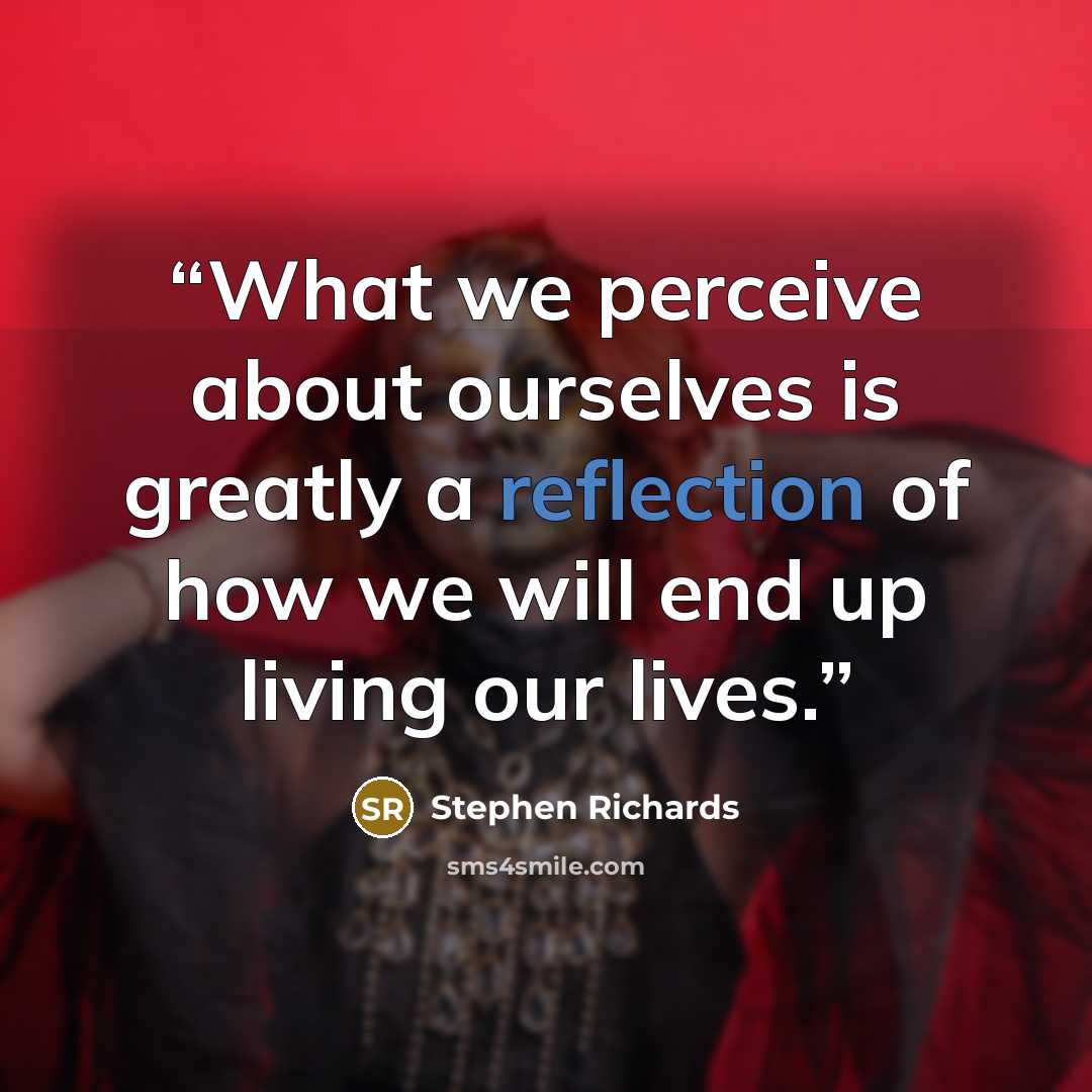 “What we perceive about ourselves is greatly a reflection of how we will end up living our lives.” quote by Stephen Richards