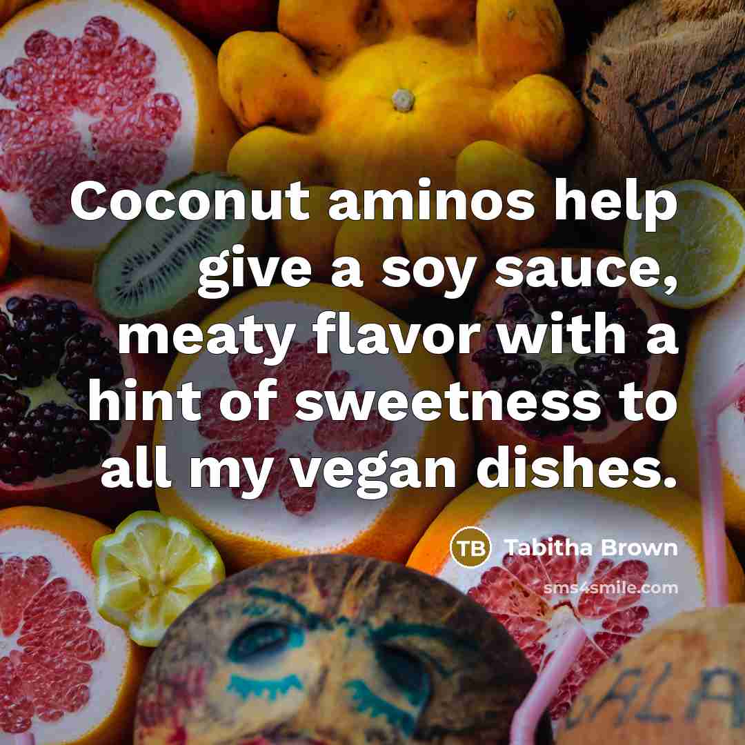 “Coconut aminos help give a soy sauce, meaty flavor with a hint of sweetness to all my vegan dishes.” quote by Tabitha Brown