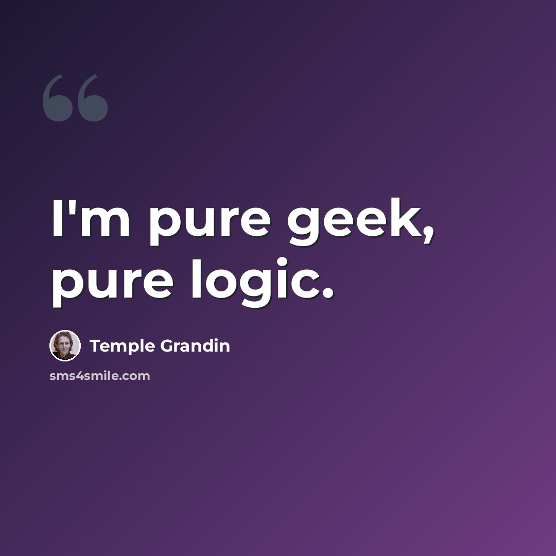 “I'm pure geek, pure logic.” quote by Temple Grandin