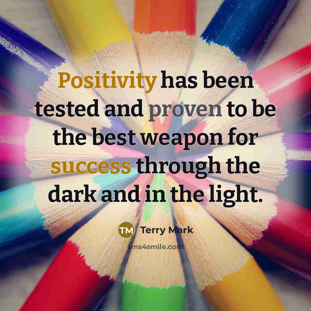 “Positivity has been tested and proven to be the best weapon for success through the dark and in the light.” quote by Terry Mark