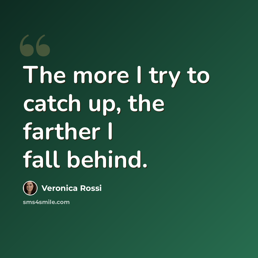 “The more I try to catch up, the farther I fall behind.” quote by Veronica Rossi