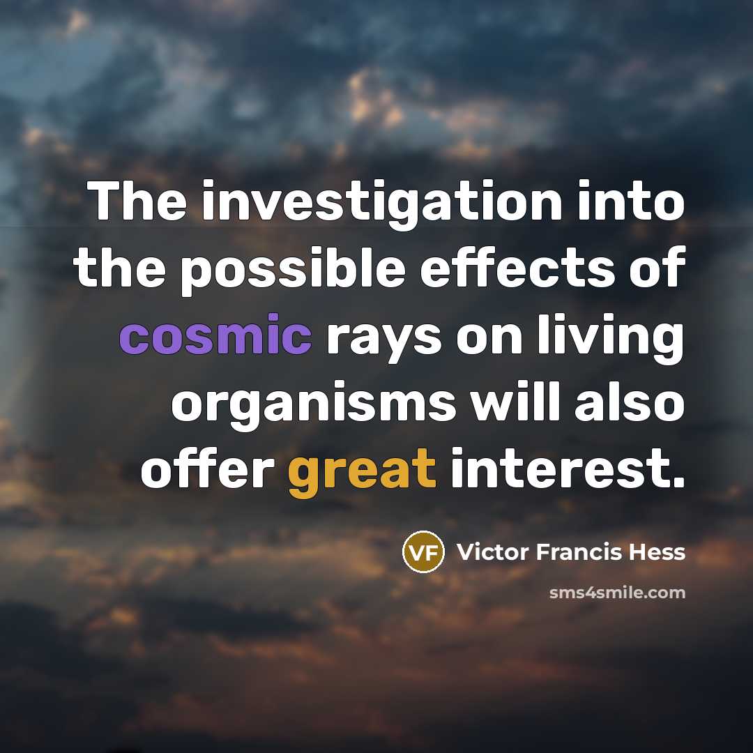 “The investigation into the possible effects of cosmic rays on living organisms will also offer great interest.” quote by Victor Francis Hess