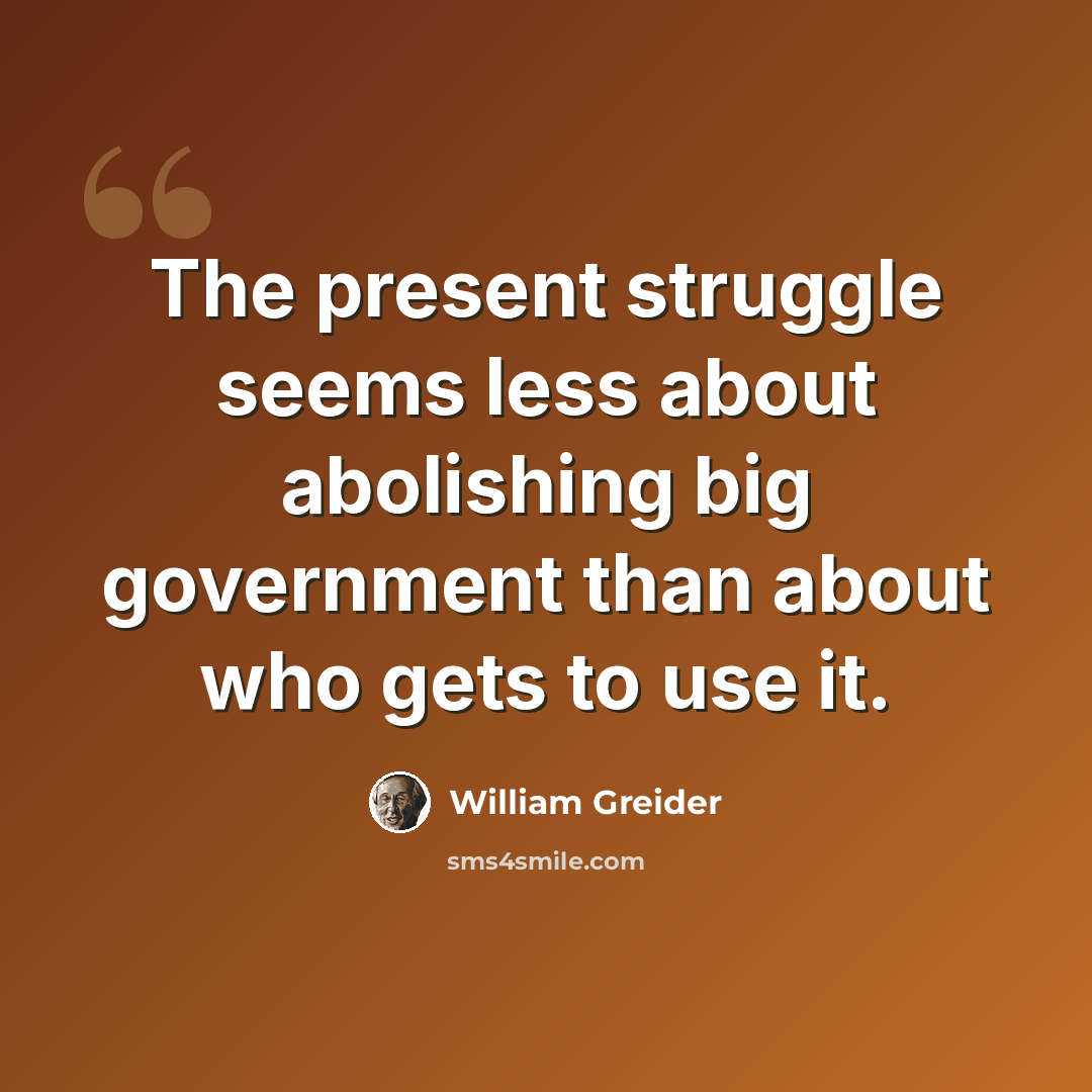 “The present struggle seems less about abolishing big government than about who gets to use it.” quote by William Greider