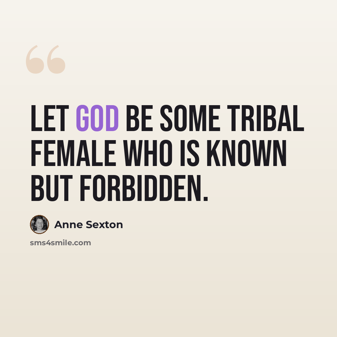 “Let God be some tribal female who is known but forbidden.” quote by Anne Sexton