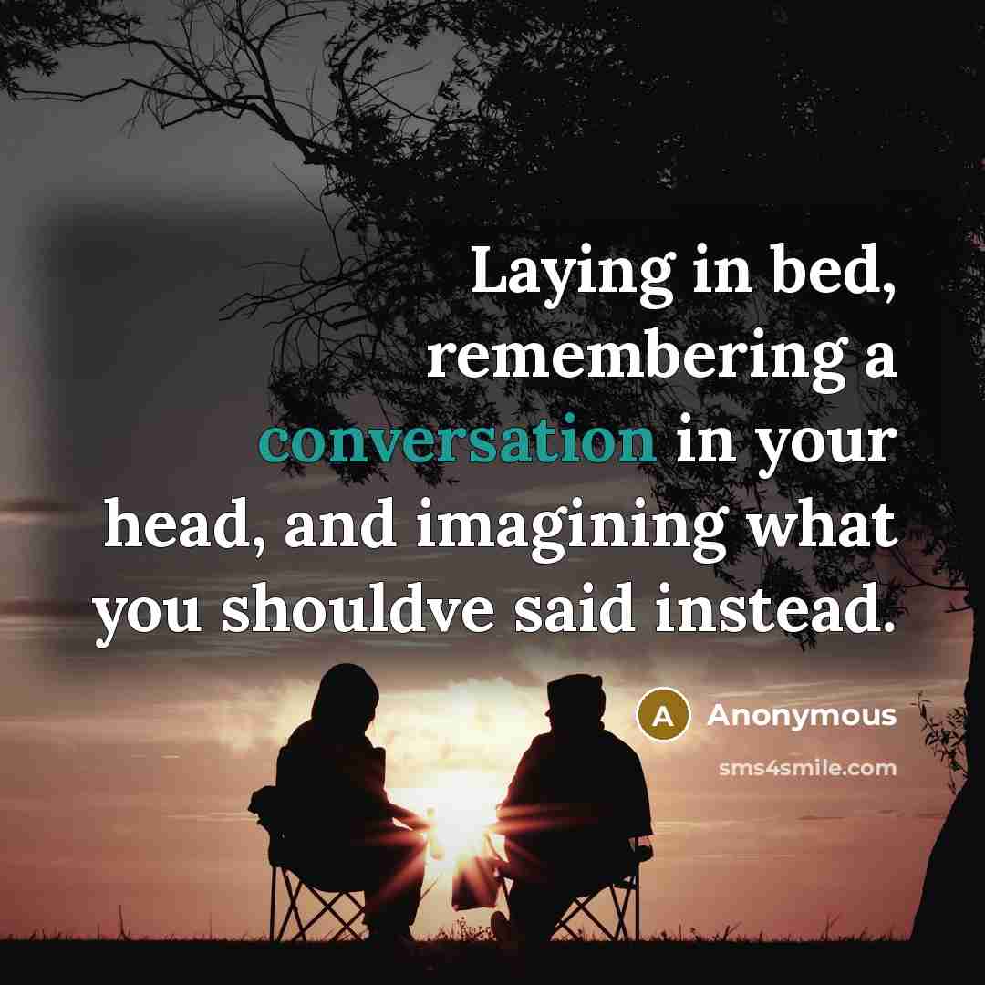 “Laying in bed, remembering a conversation in your head, and imagining what you shouldve said instead.” quote by Anonymous