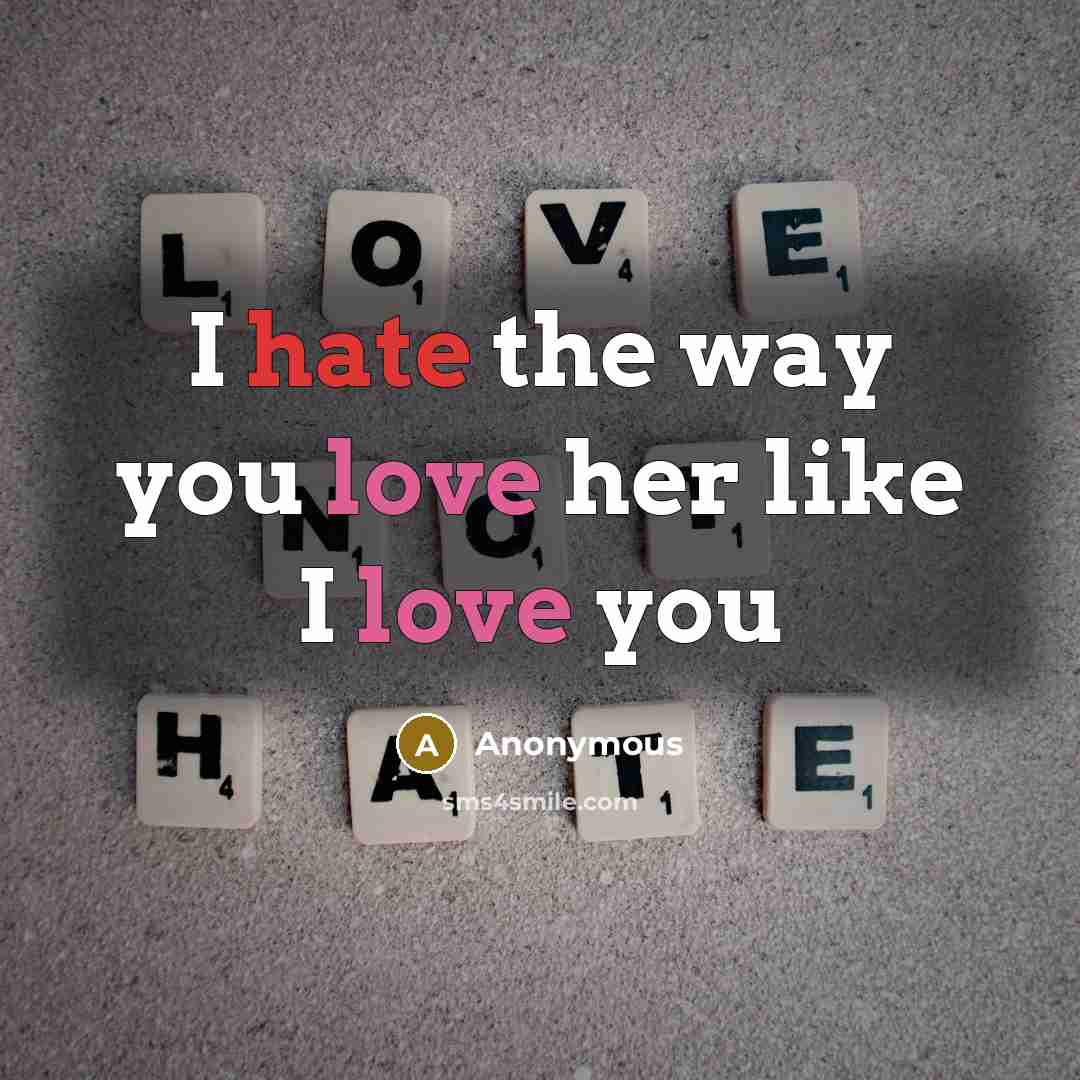 “I hate the way you love her like I love you” quote by Anonymous