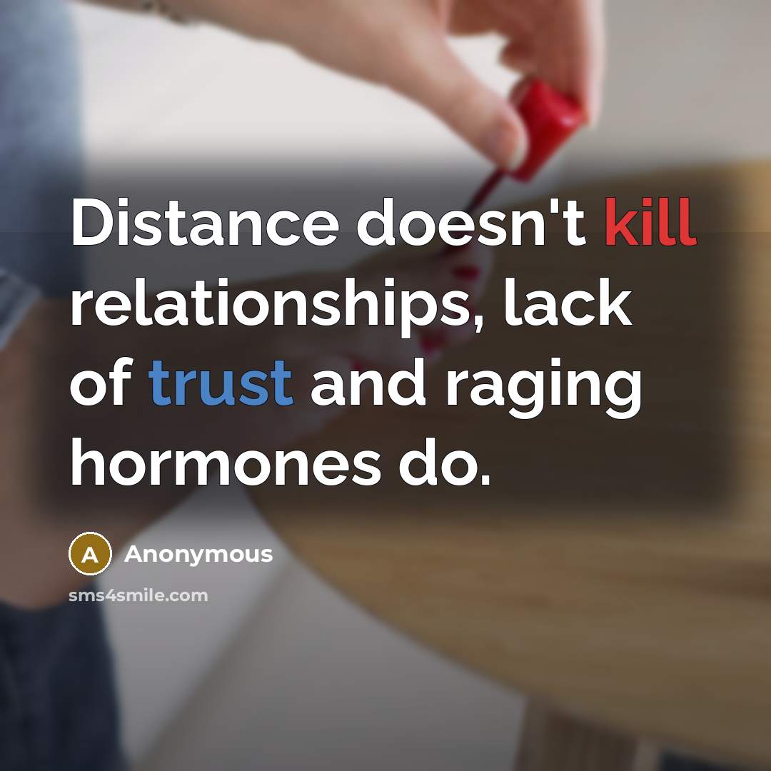 “Distance doesn't kill relationships, lack of trust and raging hormones do.” quote by Anonymous