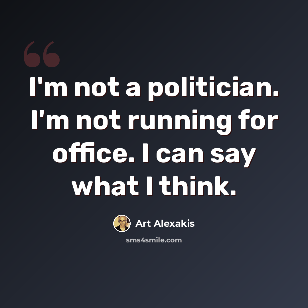 “I'm not a politician. I'm not running for office. I can say what I think.” quote by Art Alexakis