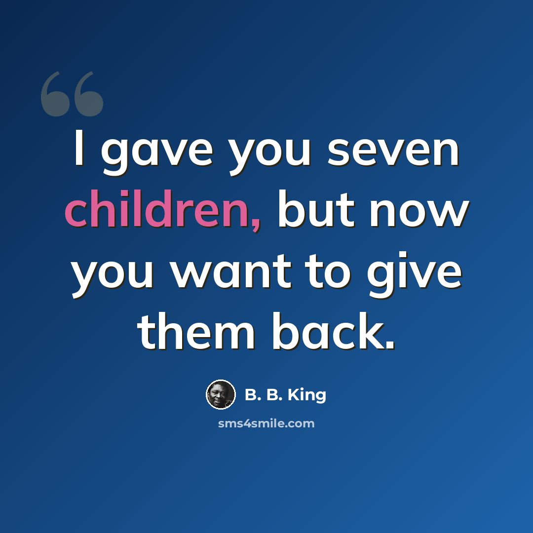 “I gave you seven children, but now you want to give them back.” quote by B. B. King
