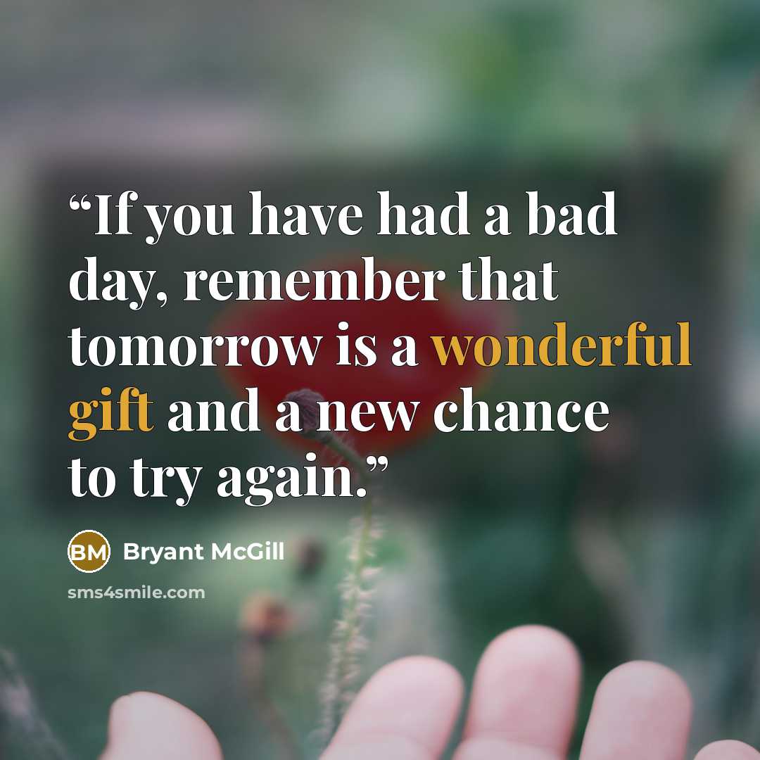 “If you have had a bad day, remember that tomorrow is a wonderful gift and a new chance to try again.” quote by Bryant McGill