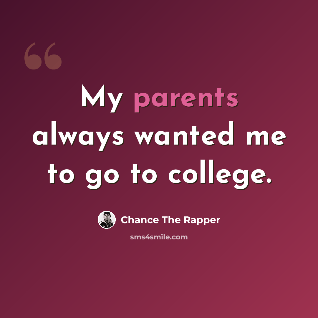 “My parents always wanted me to go to college.” quote by Chance The Rapper