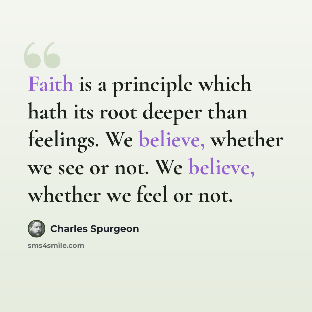 “Faith is a principle which hath its root deeper than feelings. We believe, whether we see or not. We believe, whether we feel or not.” quote by Charles Spurgeon