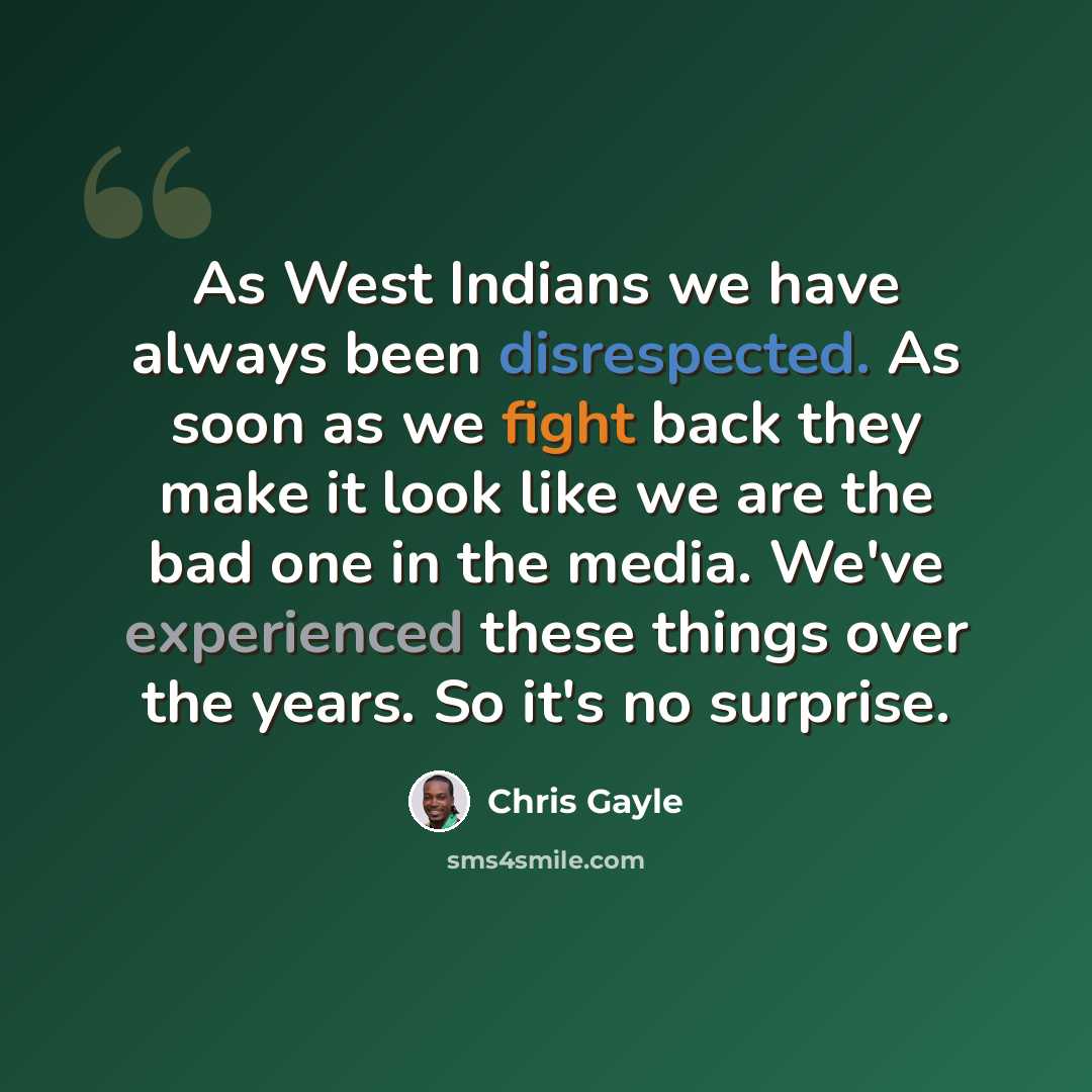 “As West Indians we have always been disrespected. As soon as we fight back they make it look like we are the bad one in the media. We've experienced these things over the years. So it's no surprise.” quote by Chris Gayle