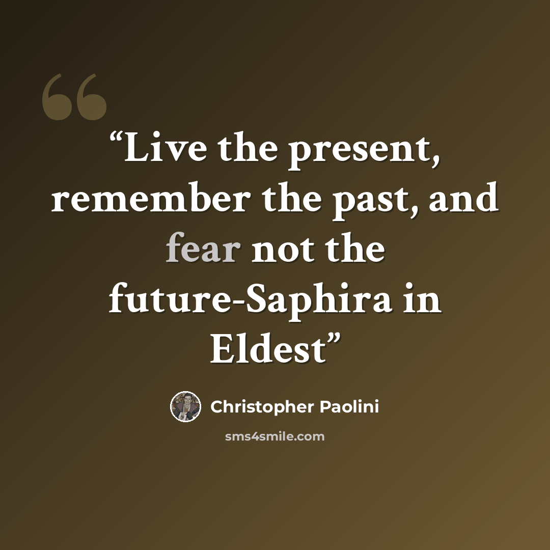 “Live the present, remember the past, and fear not the future-Saphira in Eldest” quote by Christopher Paolini