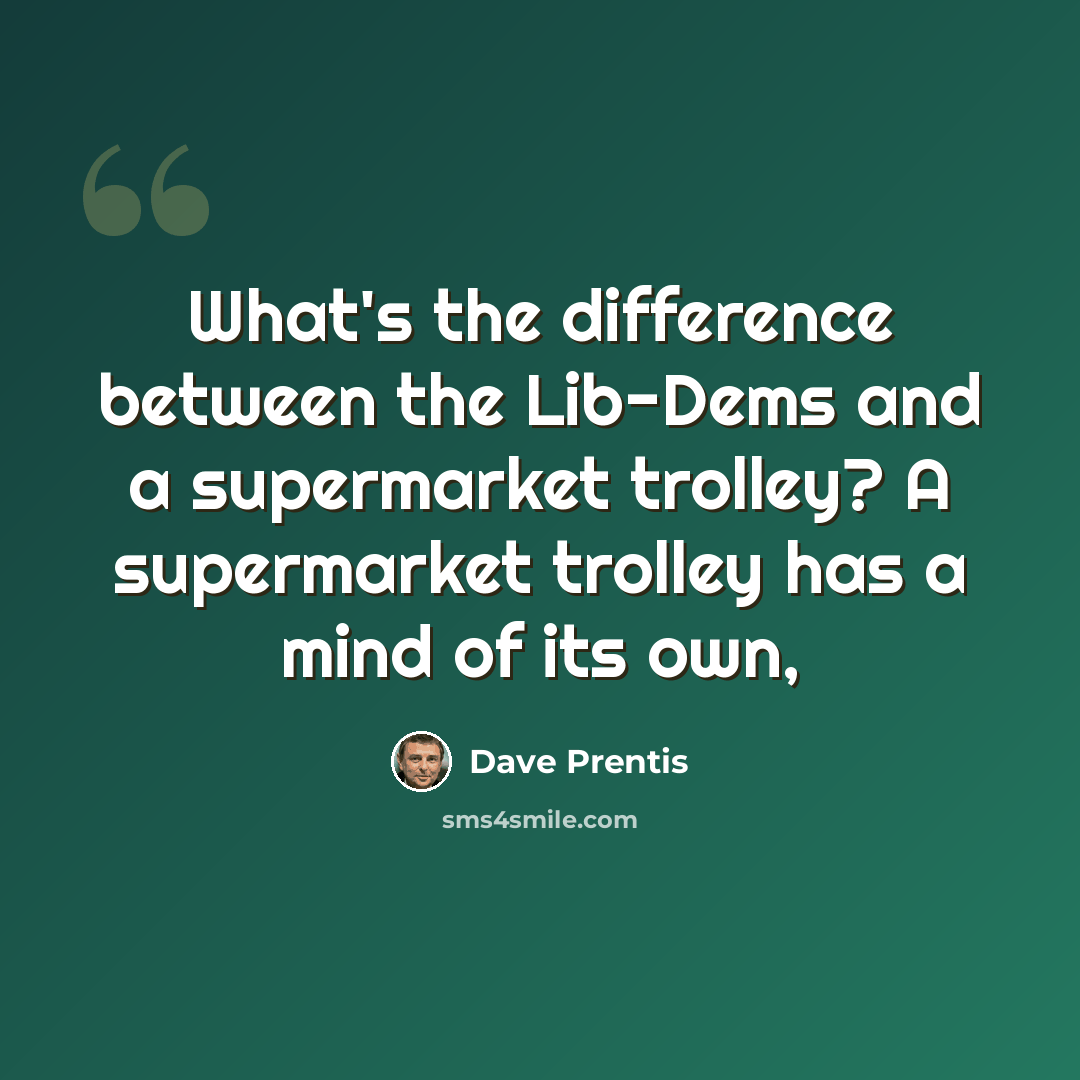 “What's the difference between the Lib-Dems and a supermarket trolley? A supermarket trolley has a mind of its own,” quote by Dave Prentis