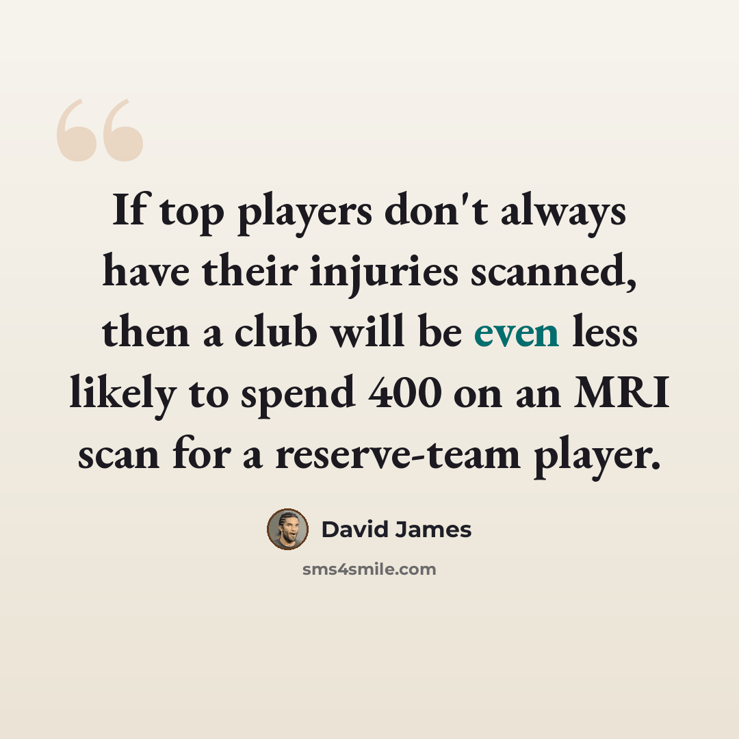 “If top players don't always have their injuries scanned, then a club will be even less likely to spend 400 on an MRI scan for a reserve-team player.” quote by David James
