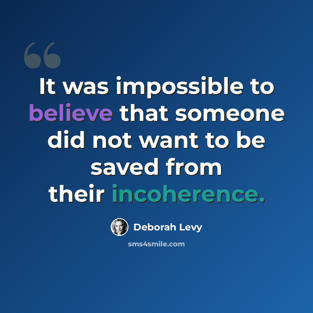“It was impossible to believe that someone did not want to be saved from their incoherence.” quote by Deborah Levy