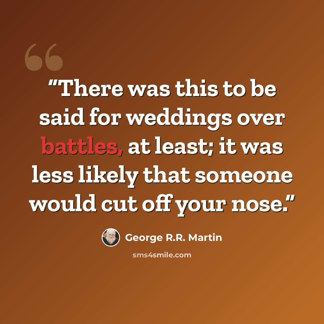 “There was this to be said for weddings over battles, at least; it was less likely that someone would cut off your nose.” quote by George R.R. Martin