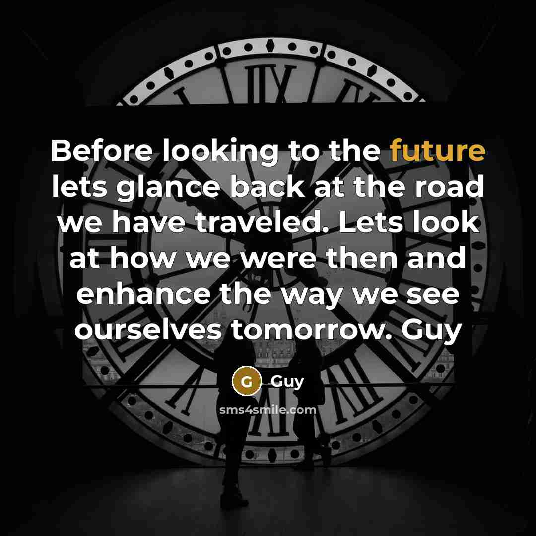 “Before looking to the future lets glance back at the road we have traveled. Lets look at how we were then and enhance the way we see ourselves tomorrow. Guy” quote by Guy