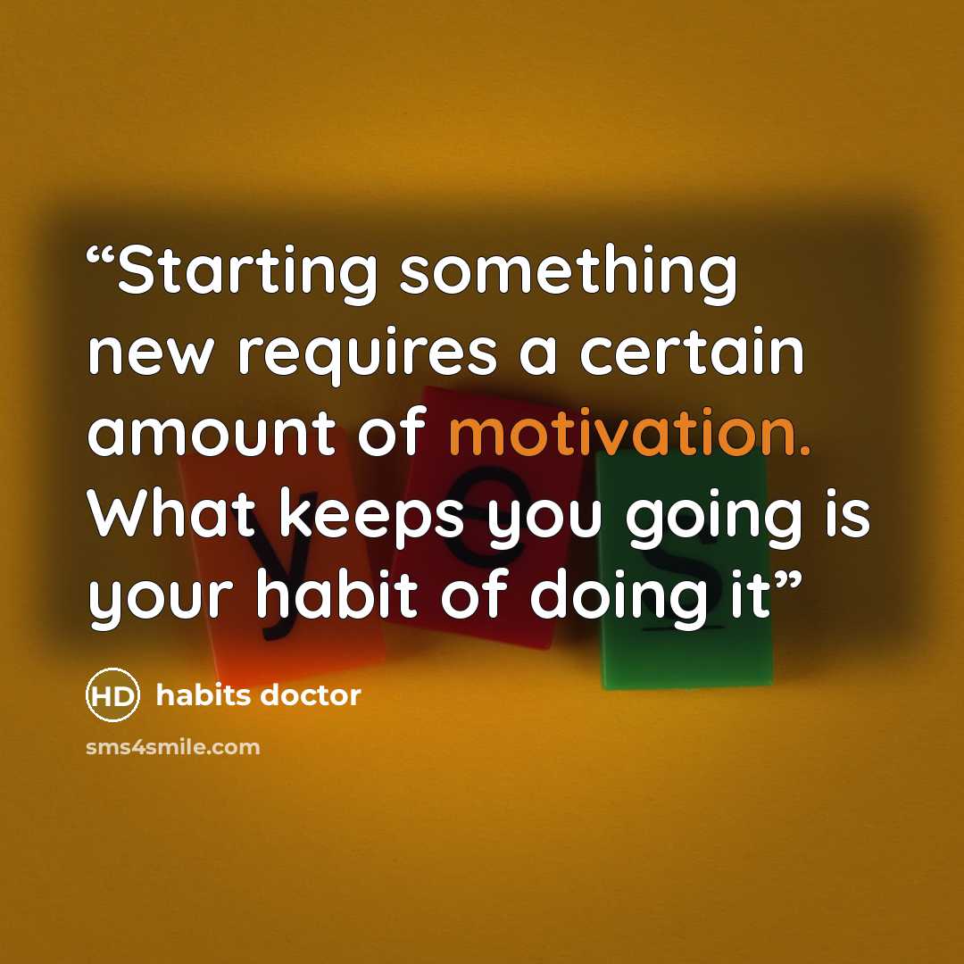 “Starting something new requires a certain amount of motivation. What keeps you going is your habit of doing it” quote by habits doctor