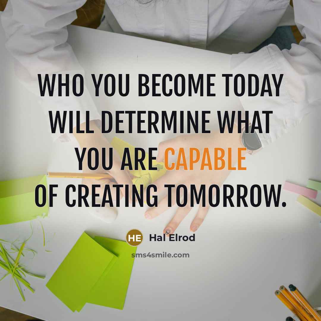 “Who you become today will determine what you are capable of creating tomorrow.” quote by Hal Elrod