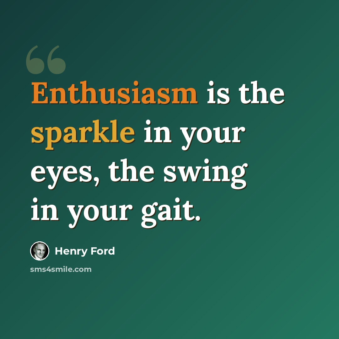 “Enthusiasm is the sparkle in your eyes, the swing in your gait.” quote by Henry Ford