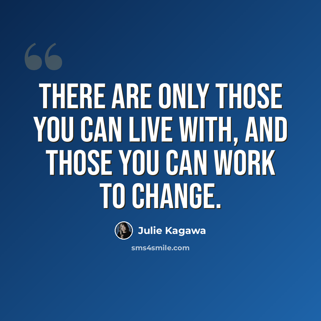 “There are only those you can live with, and those you can work to change.” quote by Julie Kagawa
