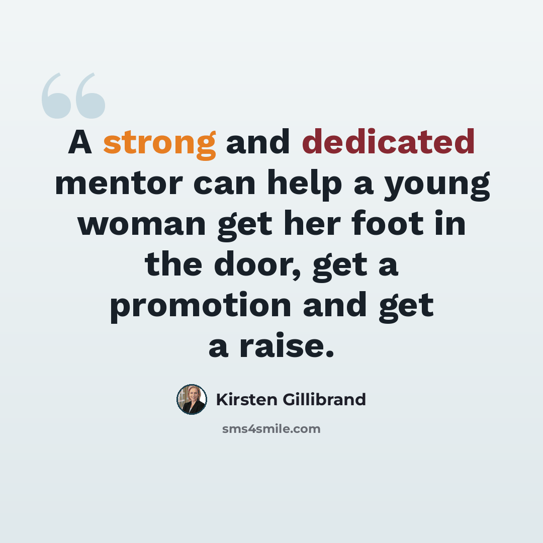 “A strong and dedicated mentor can help a young woman get her foot in the door, get a promotion and get a raise.” quote by Kirsten Gillibrand