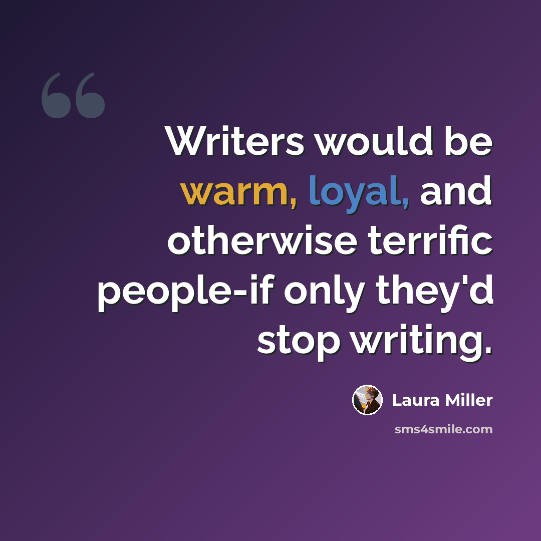 “Writers would be warm, loyal, and otherwise terrific people-if only they'd stop writing.” quote by Laura Miller