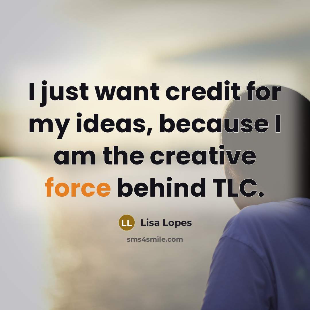 “I just want credit for my ideas, because I am the creative force behind TLC.” quote by Lisa Lopes