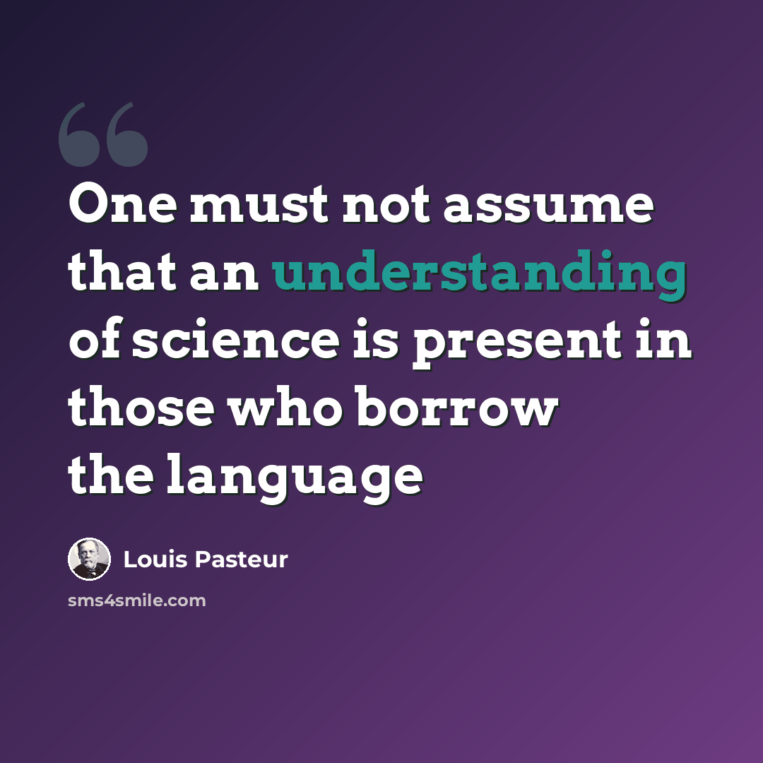 “One must not assume that an understanding of science is present in those who borrow the language” quote by Louis Pasteur