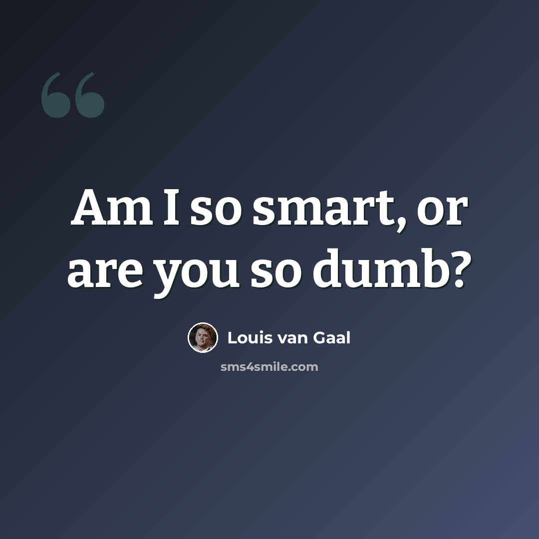 “Am I so smart, or are you so dumb?” quote by Louis Van Gaal