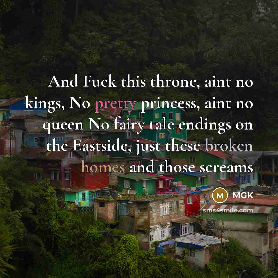 “And Fuck this throne, aint no kings, No pretty princess, aint no queen No fairy tale endings on the Eastside, just these broken homes and those screams” quote by Mgk